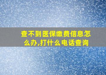 查不到医保缴费信息怎么办,打什么电话查询