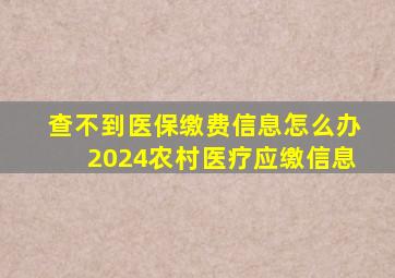 查不到医保缴费信息怎么办2024农村医疗应缴信息