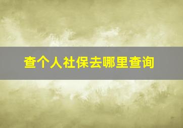 查个人社保去哪里查询