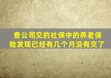 查公司交的社保中的养老保险发现已经有几个月没有交了