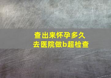 查出来怀孕多久去医院做b超检查