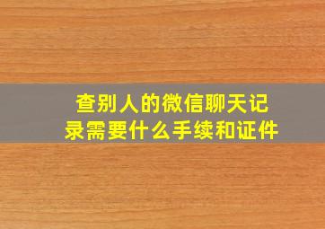 查别人的微信聊天记录需要什么手续和证件