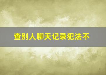 查别人聊天记录犯法不