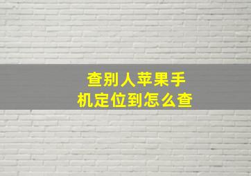 查别人苹果手机定位到怎么查