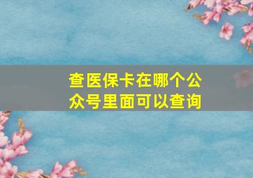 查医保卡在哪个公众号里面可以查询