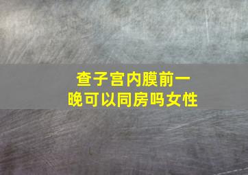 查子宫内膜前一晚可以同房吗女性