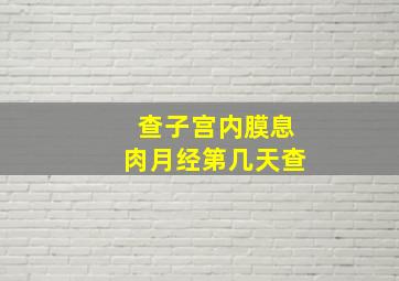 查子宫内膜息肉月经第几天查