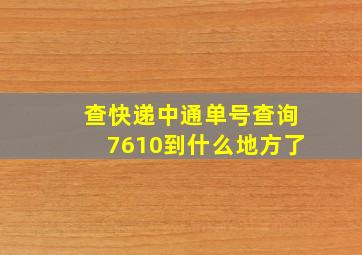 查快递中通单号查询7610到什么地方了