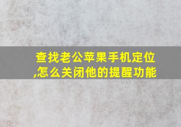 查找老公苹果手机定位,怎么关闭他的提醒功能