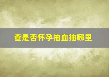 查是否怀孕抽血抽哪里