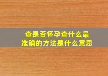 查是否怀孕查什么最准确的方法是什么意思