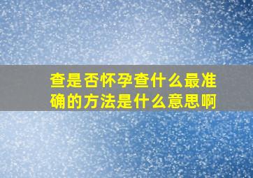 查是否怀孕查什么最准确的方法是什么意思啊