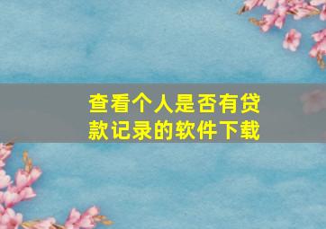 查看个人是否有贷款记录的软件下载