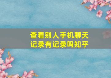 查看别人手机聊天记录有记录吗知乎