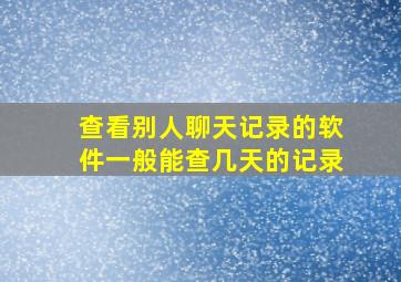 查看别人聊天记录的软件一般能查几天的记录