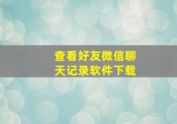 查看好友微信聊天记录软件下载