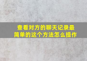 查看对方的聊天记录最简单的这个方法怎么操作