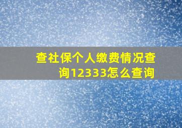 查社保个人缴费情况查询12333怎么查询