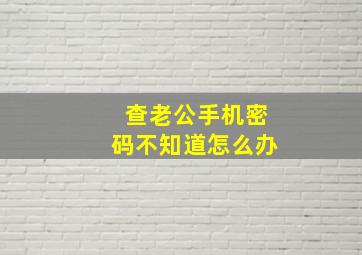 查老公手机密码不知道怎么办