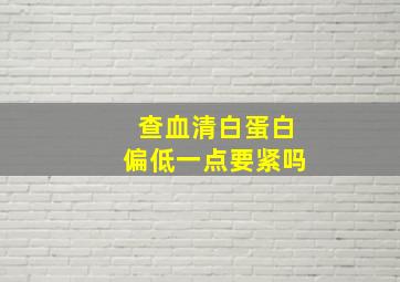 查血清白蛋白偏低一点要紧吗