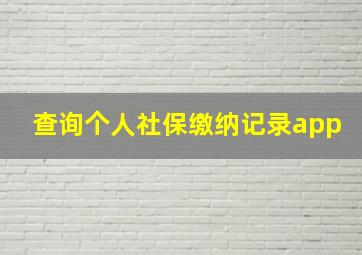 查询个人社保缴纳记录app