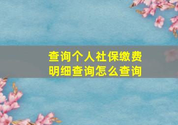 查询个人社保缴费明细查询怎么查询