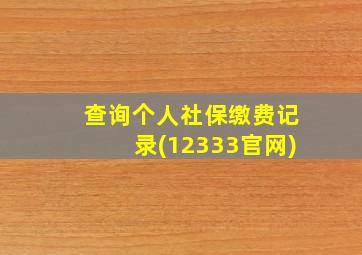 查询个人社保缴费记录(12333官网)