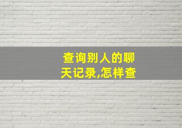 查询别人的聊天记录,怎样查