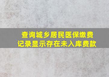 查询城乡居民医保缴费记录显示存在未入库费款