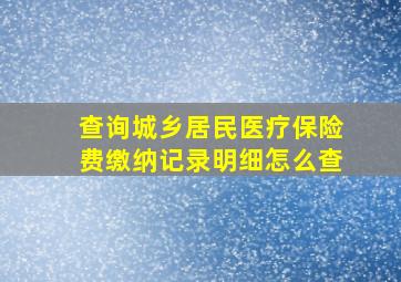 查询城乡居民医疗保险费缴纳记录明细怎么查