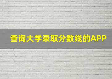 查询大学录取分数线的APP