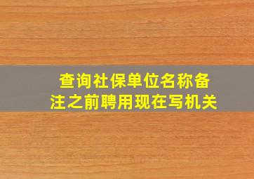 查询社保单位名称备注之前聘用现在写机关