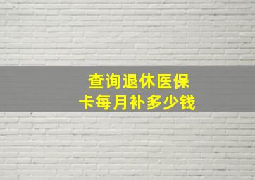 查询退休医保卡每月补多少钱