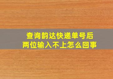 查询韵达快递单号后两位输入不上怎么回事