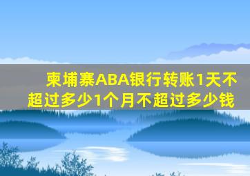 柬埔寨ABA银行转账1天不超过多少1个月不超过多少钱