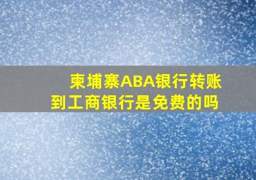 柬埔寨ABA银行转账到工商银行是免费的吗