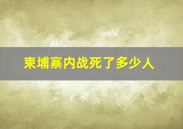 柬埔寨内战死了多少人