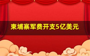 柬埔寨军费开支5亿美元