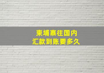 柬埔寨往国内汇款到账要多久