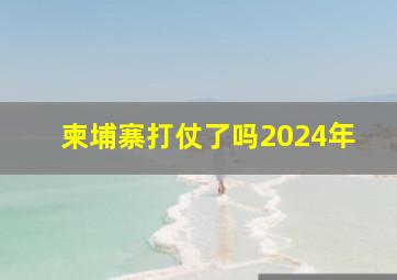 柬埔寨打仗了吗2024年