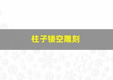 柱子镂空雕刻