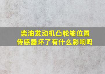 柴油发动机凸轮轴位置传感器坏了有什么影响吗