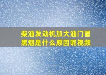 柴油发动机加大油门冒黑烟是什么原因呢视频