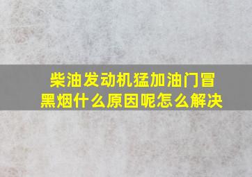 柴油发动机猛加油门冒黑烟什么原因呢怎么解决