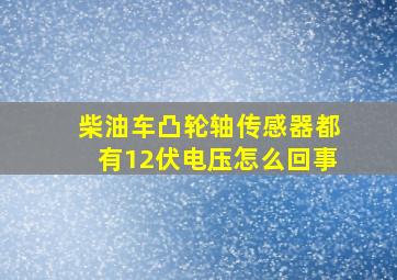 柴油车凸轮轴传感器都有12伏电压怎么回事