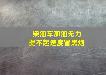 柴油车加油无力提不起速度冒黑烟