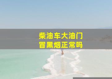 柴油车大油门冒黑烟正常吗