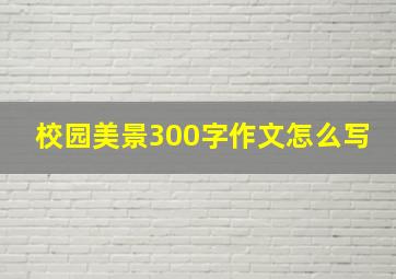 校园美景300字作文怎么写