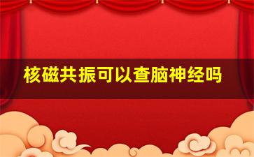 核磁共振可以查脑神经吗