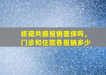 核磁共振报销医保吗。门诊和住院各报销多少